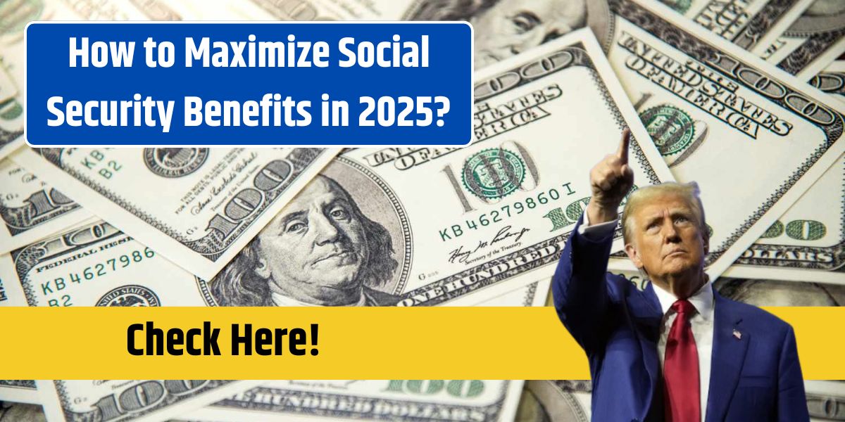 How to Maximize Social Security Benefits in 2025