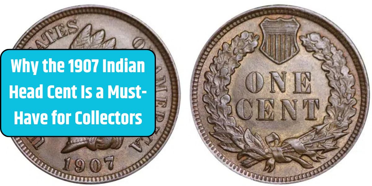 Why the 1907 Indian Head Cent Is a Must-Have for Collectors